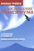 Брайан Трейси - Достижение максимума. Стратегии и навыки, которые разбудят ваши скрытые силы и помогут вам достичь успеха