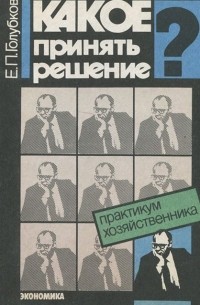 Евгений Голубков - Какое принять решение? Практикум хозяйственника