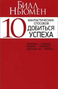 Билл Ньюмен - 10 фантастических способов добиться успеха