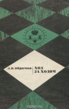 Лев Яковлевич Абрамов  - Ход за ходом