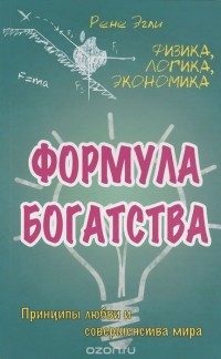 Рене Эгли - Формула богатства. Физика, логика, экономика. Принципы любви и совершенства мира 