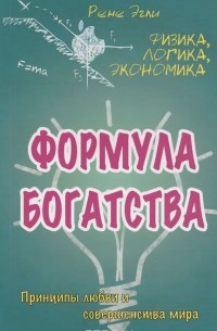 Рене Эгли - Формула богатства. Физика, логика, экономика. Принципы любви и совершенства мира 