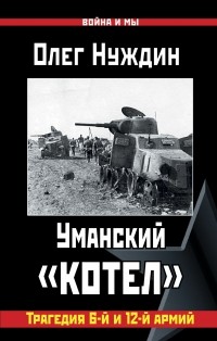 Олег Нуждин - Уманский «котел»: Трагедия 6-й и 12-й армий