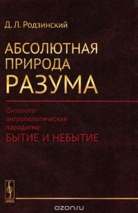 Дмитрий Родзинский - Абсолютная природа разума. Онтолого-антропологическая парадигма. Бытие и небытие