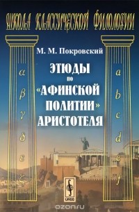 Михаил Покровский - Этюды по "Афинской политии" Аристотеля