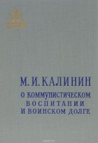 Михаил Калинин - О коммунистическом воспитании и воинском долге