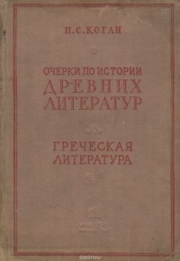 Пётр Коган - Очерки по истории древних литератур. Греческая литература