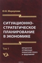 Юлия Меркулова - Ситуационно - стратегическое планирование в экономике. Том 1. Методология оптимизации показателей спроса и предложения