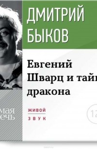 Дмитрий Быков - Eвгений Шварц и тайна дракона