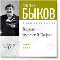 Дмитрий Быков - Лекция "Хармс – русский Кафка"