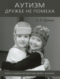 Олег Ефимов - Аутизм дружбе не помеха Книга о социальной адаптации детей с аутизмом