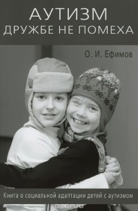Олег Ефимов - Аутизм дружбе не помеха Книга о социальной адаптации детей с аутизмом