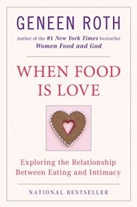 Генин Рот - When Food Is Love: Exploring the Relationship Between Eating and Intimacy