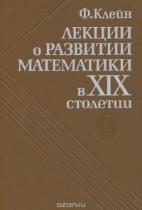 Феликс Христиан Клейн - Лекции о развитии математики в XIX столетии. Том 1