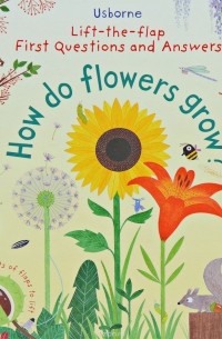 Кэйти Дэйнс - Lift-The-Flap First Questions and Answers How Do Flowers Grow?