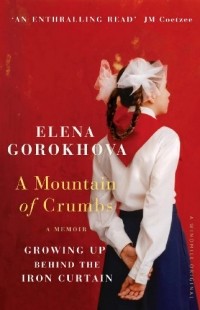 Elena Gorokhova - A Mountain of Crumbs: Growing Up Behind the Iron Curtain