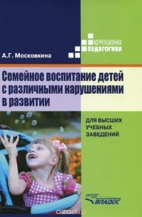 Алла Московкина - Семейное воспитание детей с различными нарушениями в развитии. Учебник