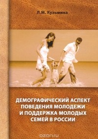 Л. Кузьмина - Демографический аспект поведения молодежи и поддержка молодых семей в России