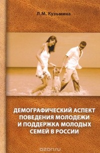 Л. Кузьмина - Демографический аспект поведения молодежи и поддержка молодых семей в России