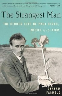 Graham Farmelo - The Strangest Man: The Hidden Life of Paul Dirac, Mystic of the Atom