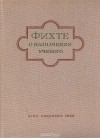 Иоганн Готлиб Фихте - О назначении ученого (сборник)