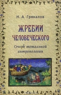 Николай Грякалов - Жребии человеческого. Очерк тотальной антропологии