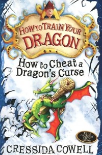 Крессида Коуэлл - How To Train Your Dragon: How to Cheat a Dragon's Curse