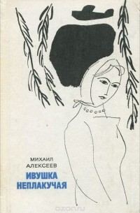 Михаил Алексеев - Ивушка неплакучая. Книга 1