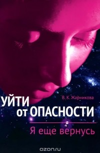 Вера Жарникова - Уйти от опасности. Я еще вернусь