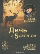 Леонид Костюков - Дичь и 5 салатов. Секреты охотничьей кулинарии