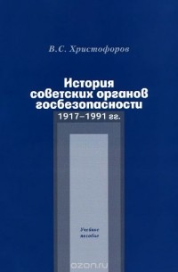 Василий Христофоров - История советских органов госбезопасности. 1917-1991 гг. Учебное пособие