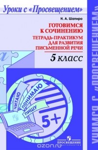 Н.  А. Шапиро - Готовимся к сочинению. 5 класс. Тетрадь-практикум для развития письменной речи