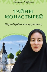 Монахиня Евфимия (Пащенко) - Тайны монастырей. Жизнь в древних женских обителях