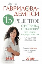 Гаврилова-Демпси Ирина - 15 рецептов счастливых отношений без измен и предательства. От мастера психологии