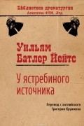 Уильям Батлер Йейтс - У ястребиного источника