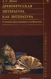 Анатолий Демин - Древнерусская литература как литература. О манерах повествования и изображения