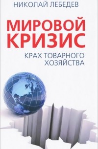 Николай Лебедев - Мировой кризис. Крах товарного хозяйства