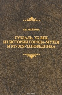 Алиса Аксенова - Суздаль. ХХ век. Из истории города-музея и музея-заповедника