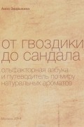 Анна Зворыкина - От гвоздики до сандала. Ольфакторная азбука и путеводитель по миру натуральных ароматов