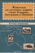  - Животные на почтовых марках стран Америки, Австралии и Океании. Каталог-справочник
