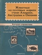  - Животные на почтовых марках стран Америки, Австралии и Океании. Каталог-справочник