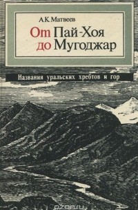 Александр Матвеев - От Пай-Хоя до Мугоджар. Названия уральских хребтов и гор