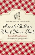 Памела Друкерман - French Children Don't Throw Food