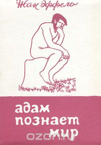 Жан Эффель - Адам познает мир. В двух книгах