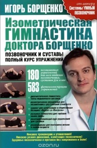 Игорь Борщенко - Изометрическая гимнастика доктора Борщенко. Позвоночник и суставы. Полный курс упражнений