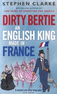 Стефан Кларк - Dirty Bertie: An English King Made in France