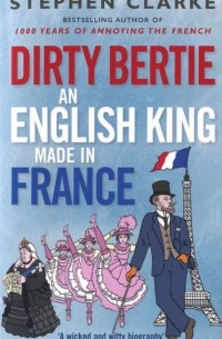 Стефан Кларк - Dirty Bertie: An English King Made in France