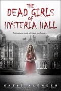 Katie Alender - The Dead Girls of Hysteria Hall