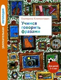 Екатерина Климонтович - Увлекательная логопедия. Учимся говорить фразами. Для детей 3-5 лет