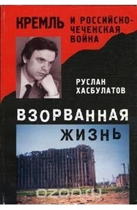 Взорванная жизнь. Кремль и российско-чеченская война